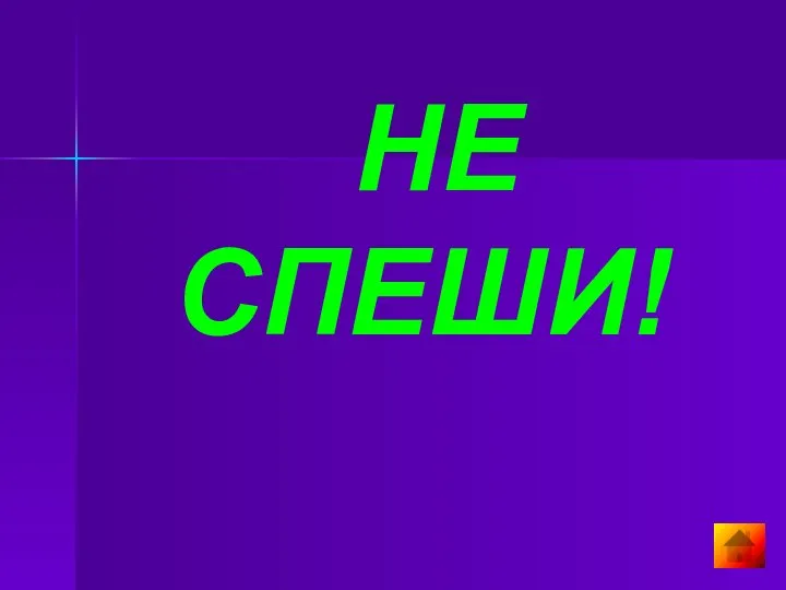 НЕ СПЕШИ!