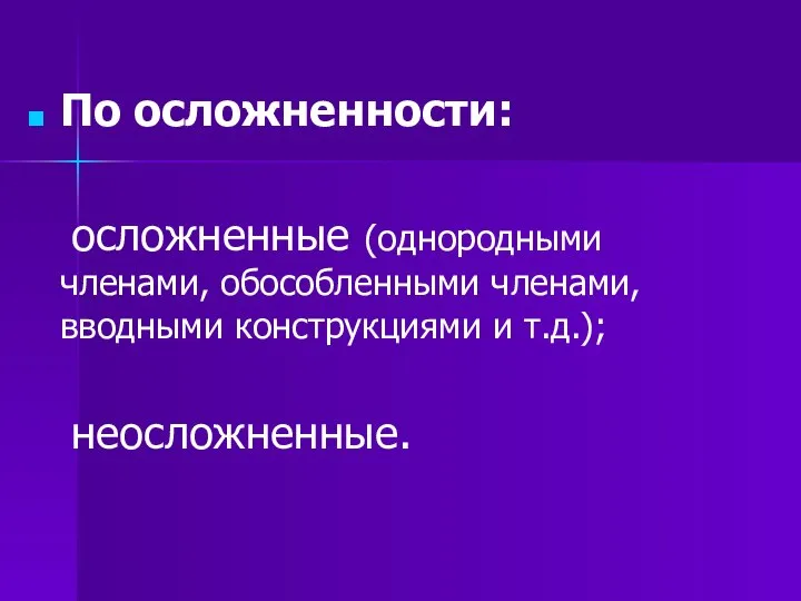 По осложненности: осложненные (однородными членами, обособленными членами, вводными конструкциями и т.д.); неосложненные.