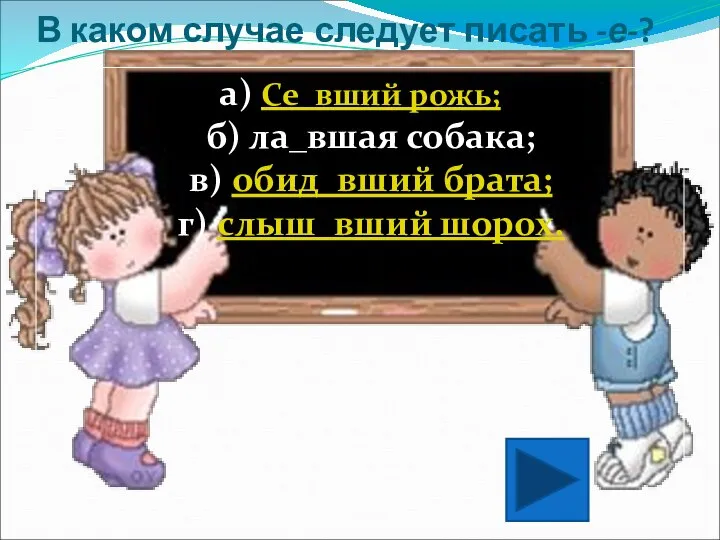 В каком случае следует писать -е-? а) Се_вший рожь; б) ла_вшая