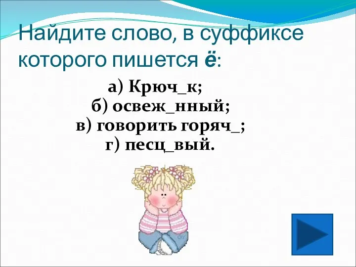 Найдите слово, в суффиксе которого пишется ё: а) Крюч_к; б) освеж_нный; в) говорить горяч_; г) песц_вый.