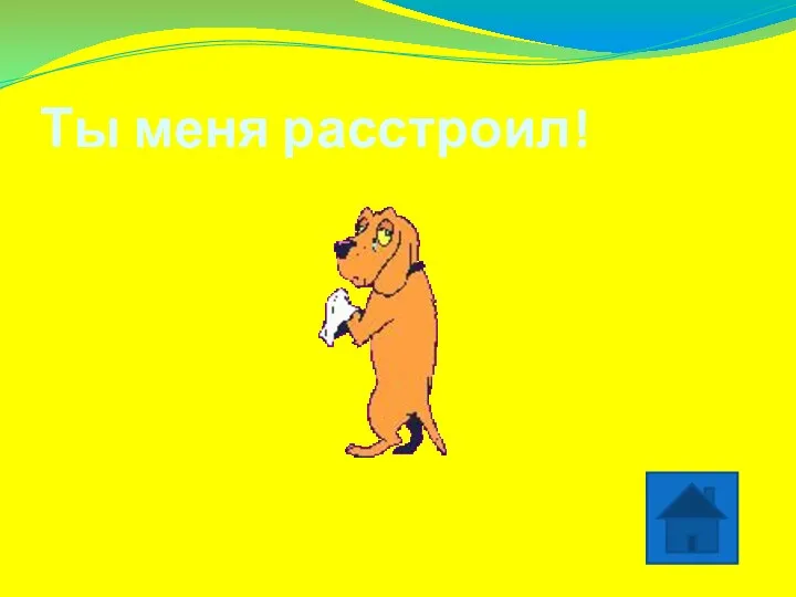 Ты меня расстроил!