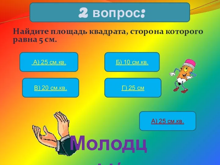 Найдите площадь квадрата, сторона которого равна 5 см. 2 вопрос: А)