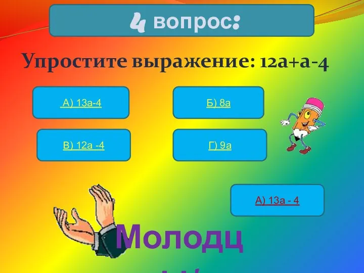 Упростите выражение: 12а+а-4 4 вопрос: А) 13а-4 Б) 8а В) 12а