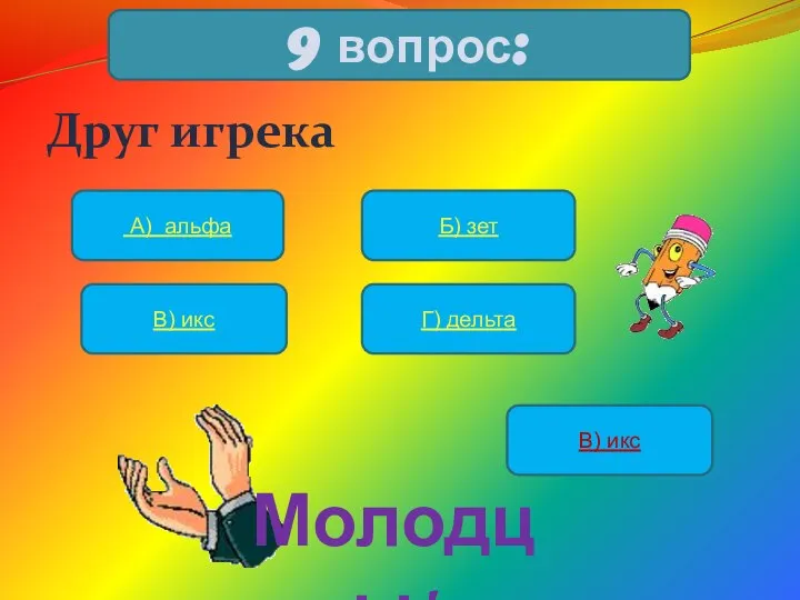 Друг игрека 9 вопрос: А) альфа Б) зет В) икс Г) дельта В) икс Молодцы!