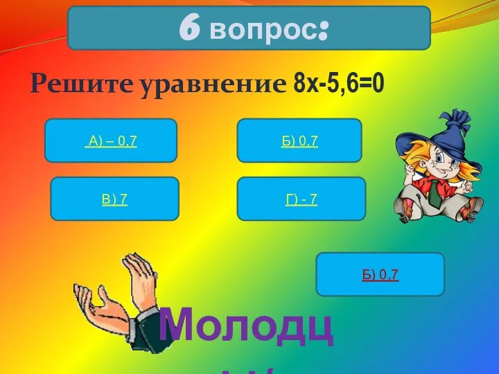 Решите уравнение 8х-5,6=0 6 вопрос: А) – 0,7 Б) 0,7 В)