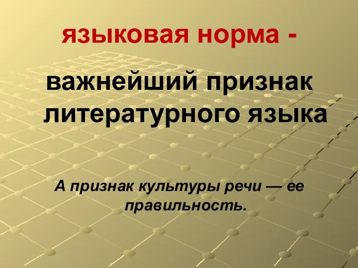 языковая норма - важнейший признак литературного языка А признак культуры речи — ее правильность.