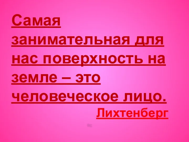 Самая занимательная для нас поверхность на земле – это человеческое лицо. Лихтенберг