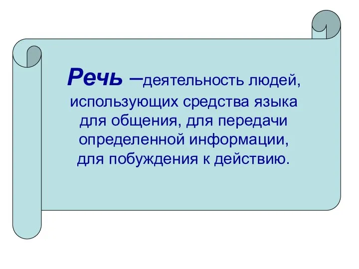 Речь –деятельность людей, использующих средства языка для общения, для передачи определенной информации, для побуждения к действию.