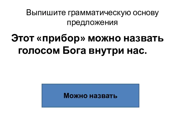 Выпишите грамматическую основу предложения Этот «прибор» можно назвать голосом Бога внутри нас. Можно назвать