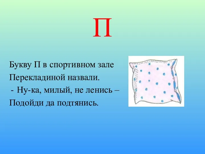 П Букву П в спортивном зале Перекладиной назвали. Ну-ка, милый, не ленись – Подойди да подтянись.