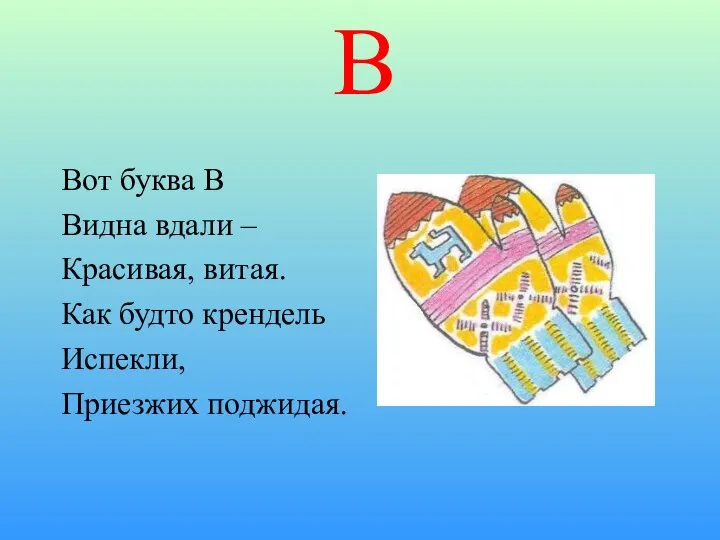 В Вот буква В Видна вдали – Красивая, витая. Как будто крендель Испекли, Приезжих поджидая.