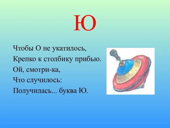 Ю Чтобы О не укатилось, Крепко к столбику прибью. Ой, смотри-ка, Что случилось: Получилась... буква Ю.