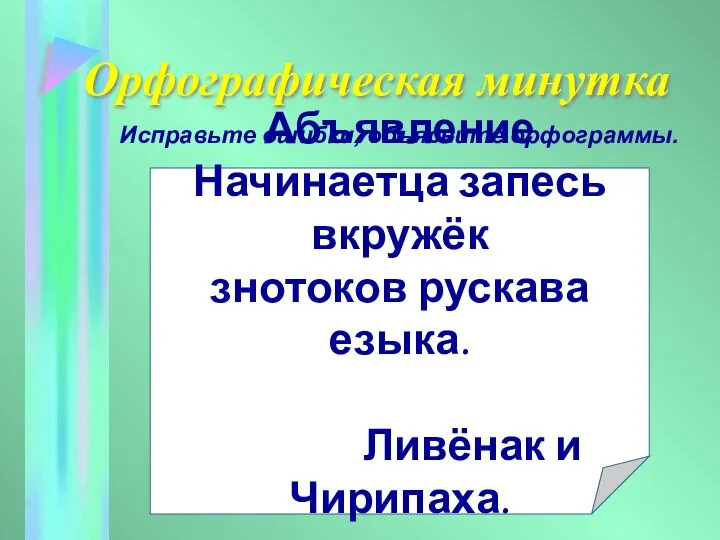 Орфографическая минутка Абъявление Начинаетца запесь вкружёк знотоков рускава езыка. Ливёнак и Чирипаха. Исправьте ошибки, объясните орфограммы.