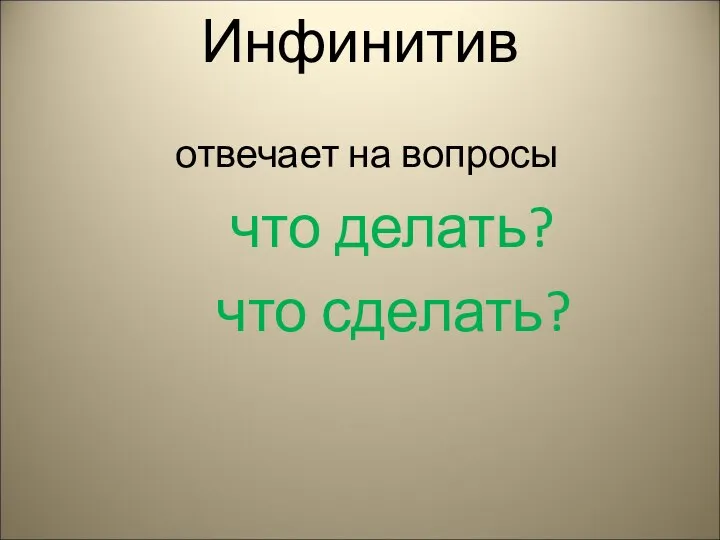 Инфинитив отвечает на вопросы что делать? что сделать?