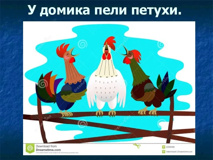 У домика пели петухи.