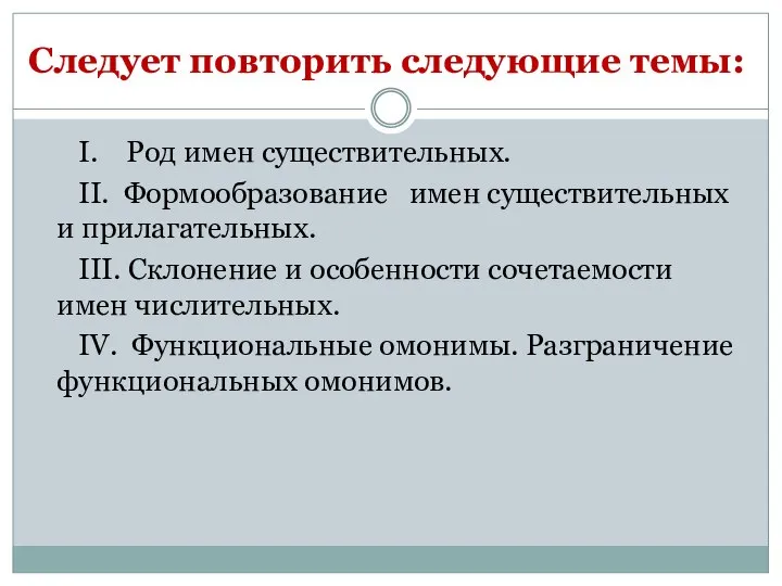 Следует повторить следующие темы: I. Род имен существительных. II. Формообразование имен