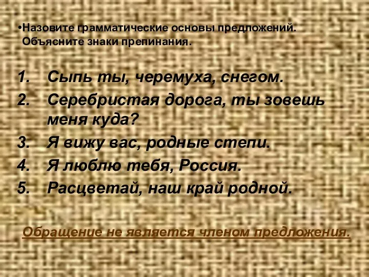 Назовите грамматические основы предложений. Объясните знаки препинания. Сыпь ты, черемуха, снегом.