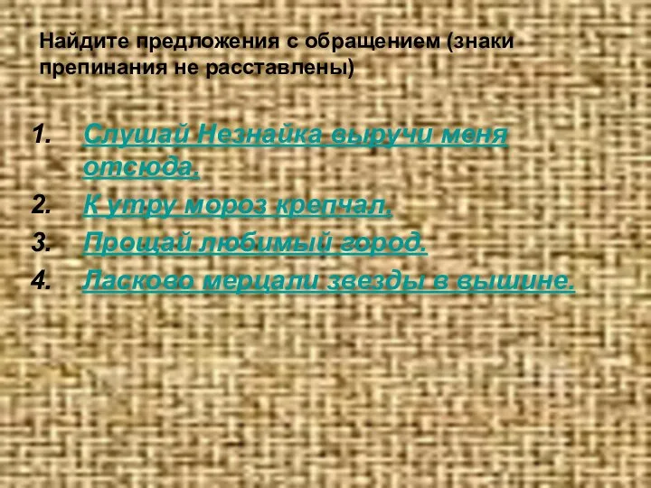 Найдите предложения с обращением (знаки препинания не расставлены) Слушай Незнайка выручи