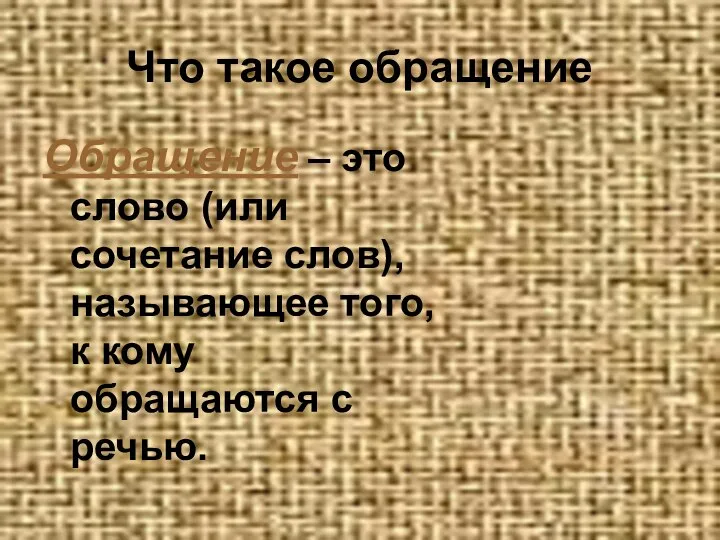 Что такое обращение Обращение – это слово (или сочетание слов), называющее