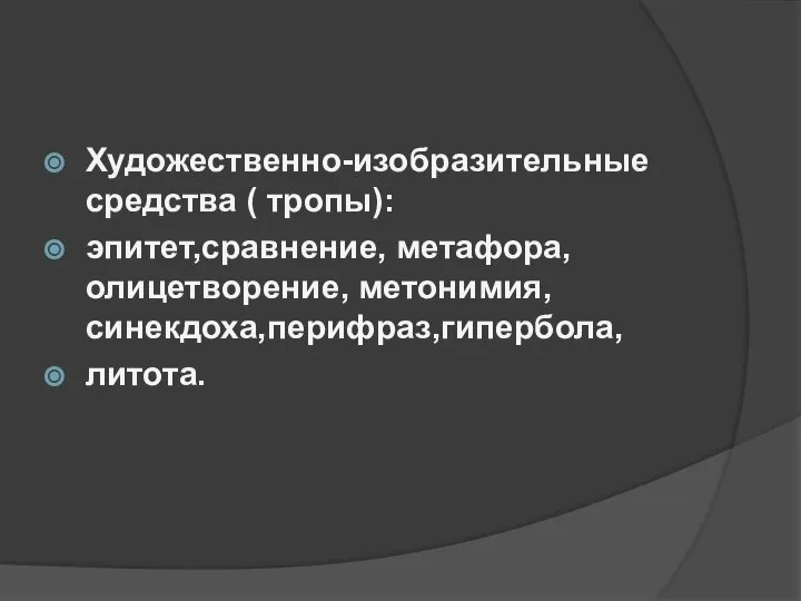 Художественно-изобразительные средства ( тропы): эпитет,сравнение, метафора, олицетворение, метонимия, синекдоха,перифраз,гипербола, литота.