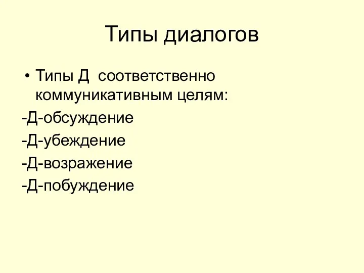 Типы диалогов Типы Д соответственно коммуникативным целям: -Д-обсуждение -Д-убеждение -Д-возражение -Д-побуждение