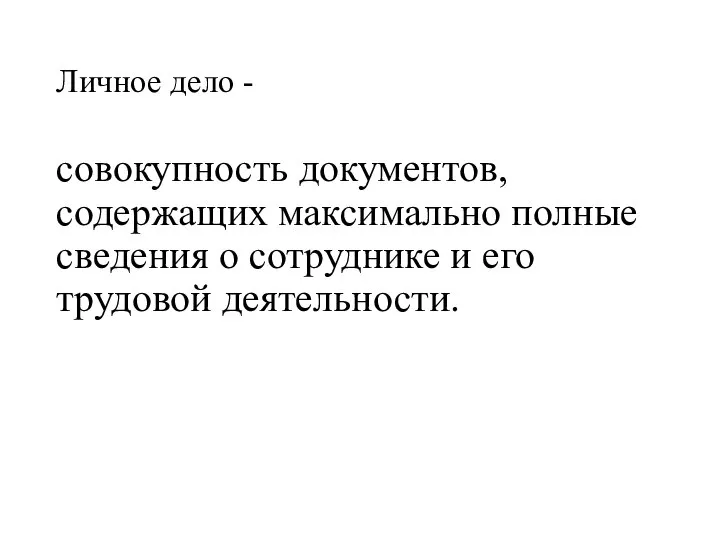 Личное дело - совокупность документов, содержащих максимально полные сведения о сотруднике и его трудовой деятельности.