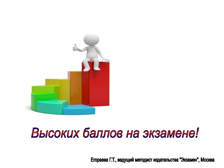 Егораева Г.Т., ведущий методист издательства "Экзамен", Москва Высоких баллов на экзамене!