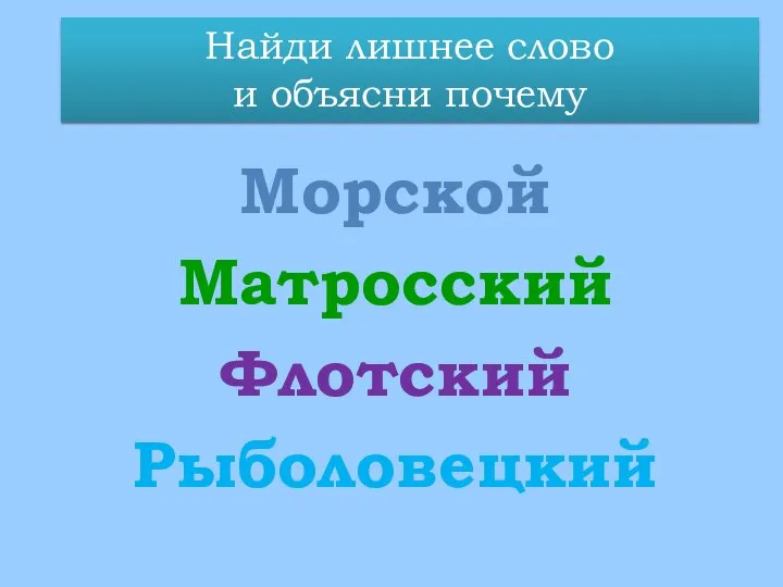 Морской Матросский Флотский Рыболовецкий Найди лишнее слово и объясни почему