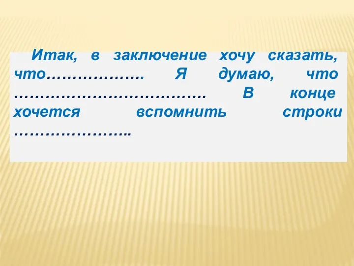 Итак, в заключение хочу сказать, что………………. Я думаю, что ………………………………. В конце хочется вспомнить строки …………………..