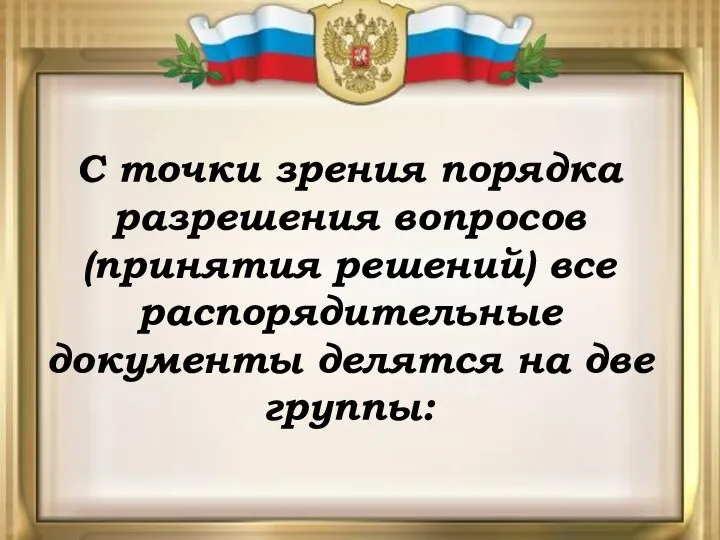 С точки зрения порядка разрешения вопросов (принятия решений) все распорядительные документы делятся на две группы: