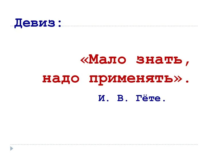 Девиз: «Мало знать, надо применять». И. В. Гёте.