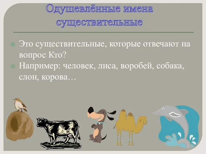 Это существительные, которые отвечают на вопрос Кто? Например: человек, лиса, воробей,