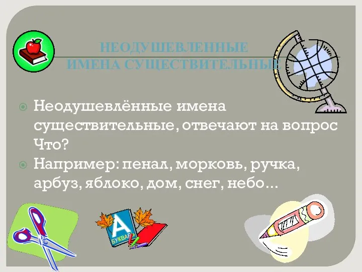 Неодушевлённые имена существительные, отвечают на вопрос Что? Например: пенал, морковь, ручка,