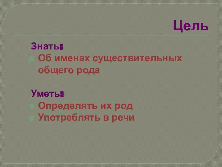 Цель Знать: Об именах существительных общего рода Уметь: Определять их род Употреблять в речи