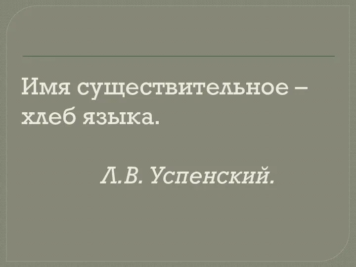 Имя существительное – хлеб языка. Л.В. Успенский.