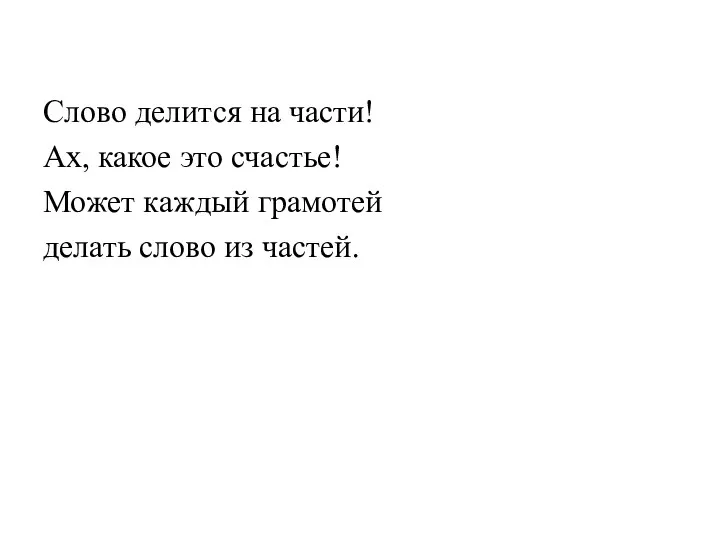 Слово делится на части! Ах, какое это счастье! Может каждый грамотей делать слово из частей.