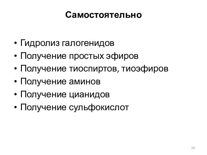 Самостоятельно Гидролиз галогенидов Получение простых эфиров Получение тиоспиртов, тиоэфиров Получение аминов Получение цианидов Получение сульфокислот