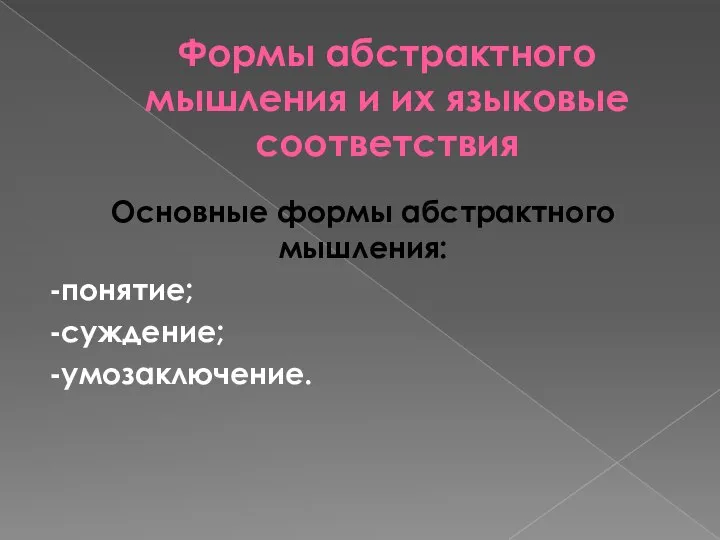 Формы абстрактного мышления и их языковые соответствия Основные формы абстрактного мышления: -понятие; -суждение; -умозаключение.