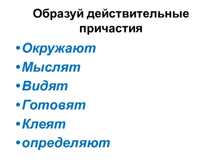 Образуй действительные причастия Окружают Мыслят Видят Готовят Клеят определяют