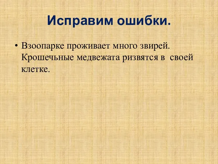 Исправим ошибки. Взоопарке проживает много звирей. Крошечьные медвежата ризвятся в своей клетке.