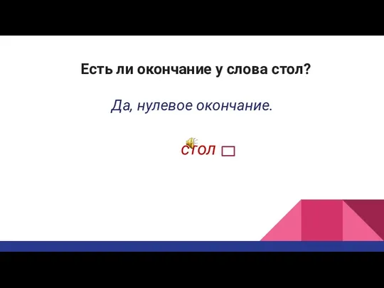 Есть ли окончание у слова стол? Да, нулевое окончание. стол