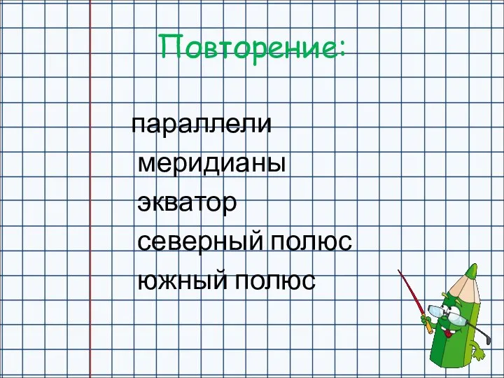 Повторение: параллели меридианы экватор северный полюс южный полюс