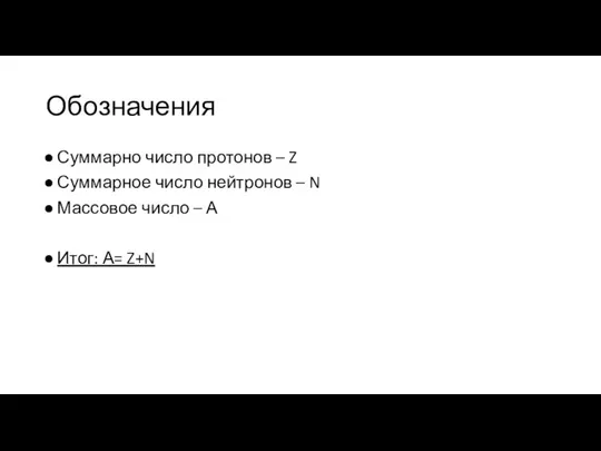 Обозначения Суммарно число протонов – Z Суммарное число нейтронов – N