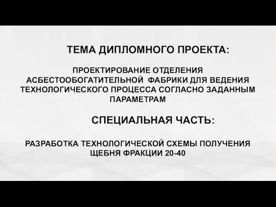 ТЕМА ДИПЛОМНОГО ПРОЕКТА: ПРОЕКТИРОВАНИЕ ОТДЕЛЕНИЯ АСБЕСТООБОГАТИТЕЛЬНОЙ ФАБРИКИ ДЛЯ ВЕДЕНИЯ ТЕХНОЛОГИЧЕСКОГО ПРОЦЕССА