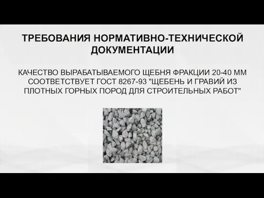 ТРЕБОВАНИЯ НОРМАТИВНО-ТЕХНИЧЕСКОЙ ДОКУМЕНТАЦИИ КАЧЕСТВО ВЫРАБАТЫВАЕМОГО ЩЕБНЯ ФРАКЦИИ 20-40 ММ СООТВЕТСТВУЕТ ГОСТ