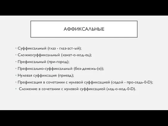 АФФИКСАЛЬНЫЕ Суффиксальный (глаз - глаз-аст-ый); Сложносуффиксальный (канат-о-ход-ец); Префиксальный (при-город); Префиксально-суффиксальный (без-денежь-(е));