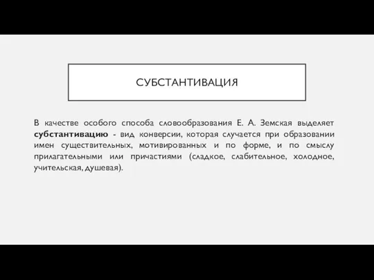 СУБСТАНТИВАЦИЯ В качестве особого способа словообразования Е. А. Земская выделяет субстантивацию