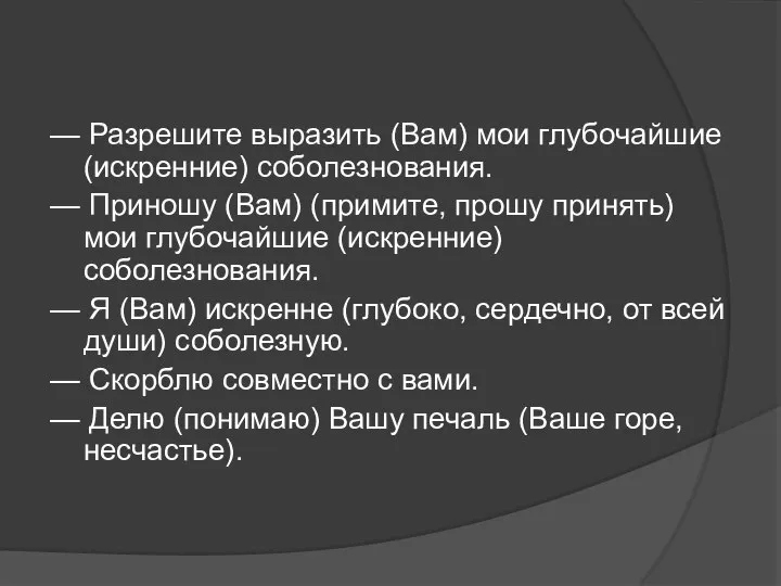 — Разрешите выразить (Вам) мои глубочайшие (искренние) соболезнования. — Приношу (Вам)