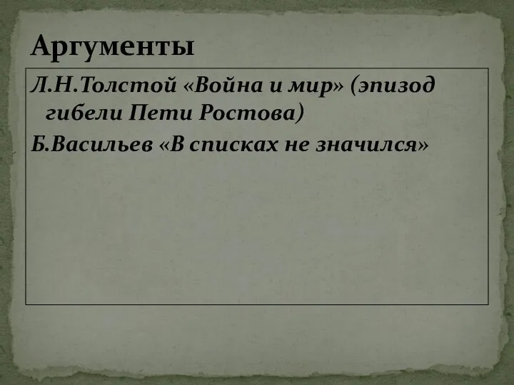 Л.Н.Толстой «Война и мир» (эпизод гибели Пети Ростова) Б.Васильев «В списках не значился» Аргументы