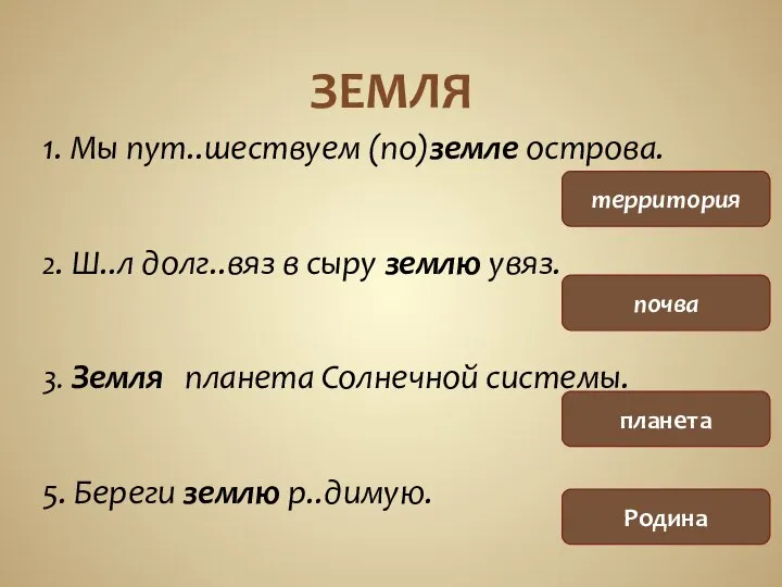 ЗЕМЛЯ 1. Мы пут..шествуем (по)земле острова. 2. Ш..л долг..вяз в сыру